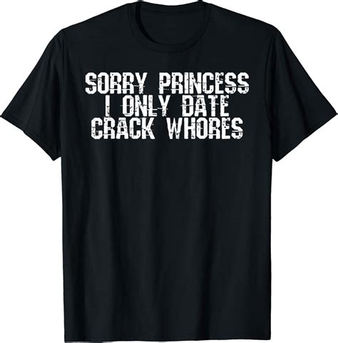 Amazon.com: Sorry Princess I Only Date Crack Whores Funny T-Shirt