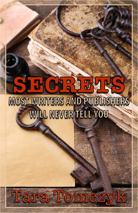 Secrets Most Writers and Publishers Will Never Tell You by Tara Tomczyk