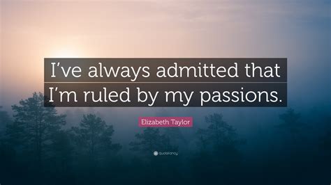 Elizabeth Taylor Quote: “I’ve always admitted that I’m ruled by my