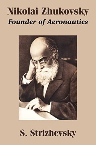 Nikolai Zhukovsky: Founder of Aeronautics - Strizhevsky, S ...