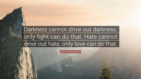 Martin Luther King Jr. Quote: “Darkness cannot drive out darkness; only