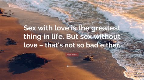 Mae West Quote: “Sex with love is the greatest thing in life. But sex