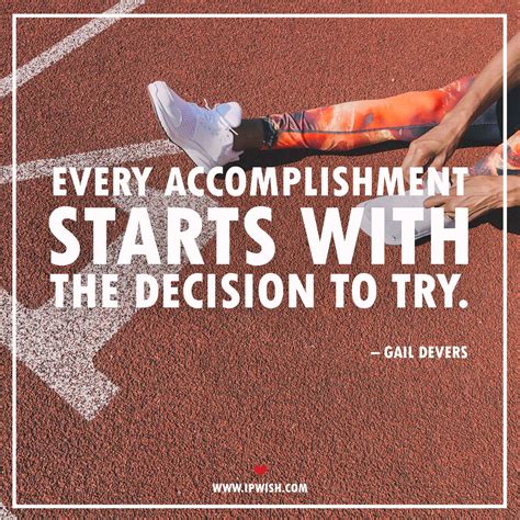 Every accomplishment starts with the decision to try. – Gail Devers ...