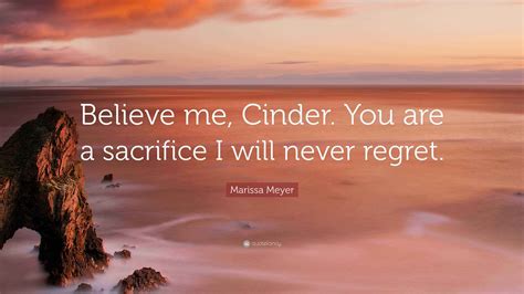 Marissa Meyer Quote: “Believe me, Cinder. You are a sacrifice I will