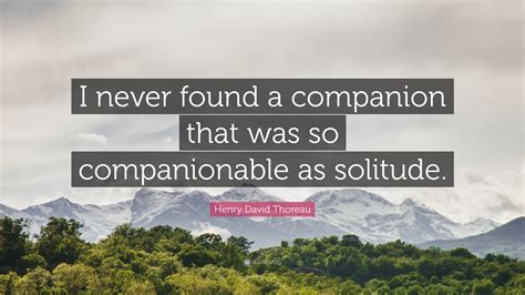 Henry David Thoreau Quote: “I never found a companion that was so