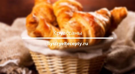 Круассаны — 5 рецептов приготовления выпечки