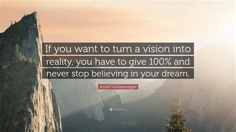 Arnold Schwarzenegger Quote: “If you want to turn a vision into reality