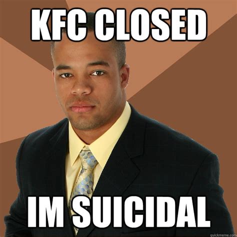 kfc closed im suicidal - Successful Black Man - quickmeme