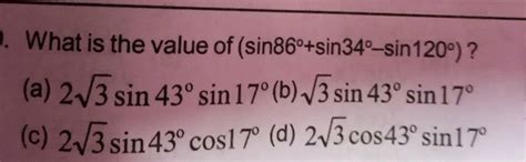 What is the value of (sin86∘+sin34∘−sin120∘)? (a) 23 sin43∘sin17∘ (b) 3 s..