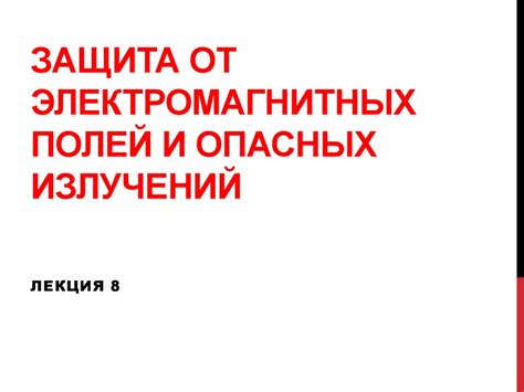 Защита от электромагнитных полей и опасных излучений. (Лекция 8 ...