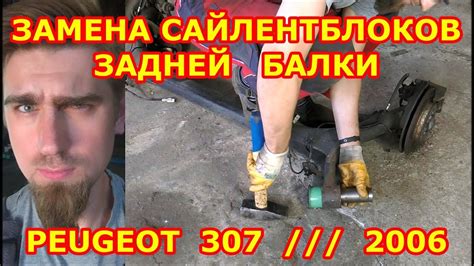 ЗАМЕНА САЙЛЕНТБЛОКОВ ЗАДНЕЙ БАЛКИ / PEUGEOT 307 / 2006 / REPLACING THE ...