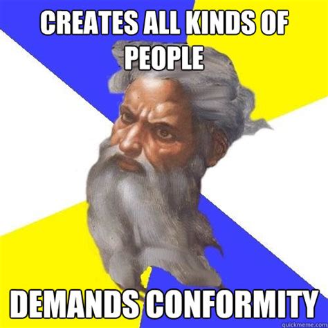 creates  kinds  people demands conformity advice god quickmeme