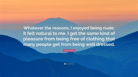 Charis Wilson Quote: “Whatever the reasons, I enjoyed being nude; it