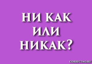 Никак или ни как, некак или не как: как правильно пишется слово?