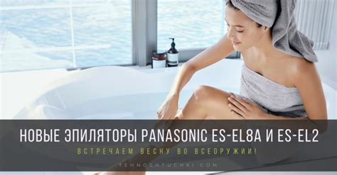 Новые эпиляторы Panasonic ES-EL8A и ES-EL2A