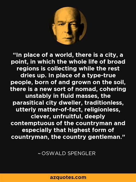 Oswald Spengler quote: In place of a world, there is a city, a...