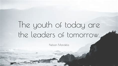 Nelson Mandela Quote: “The youth of today are the leaders of tomorrow.”