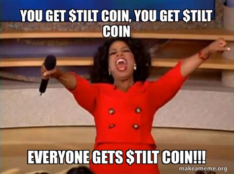 You get $TILT coin, you get $TILT COIN Everyone gets $tilt coin ...