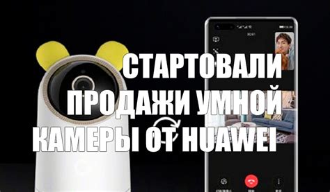 Стартовали продажи умной камеры от Huawei | My Gadget
