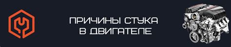 Стуки в двигателе? 4 основных причины стука в двигателе