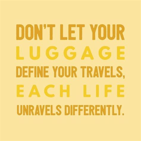 “Don’t let your luggage define your travels, each life unravels ...