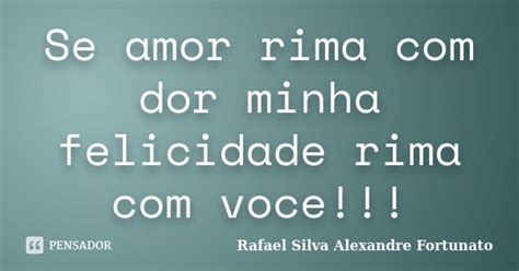 Palavra Que Rima Com Dor - Se amor rima com dor minha felicidade... Rafael Silva Alexandre ...