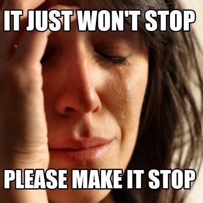 Meme Creator - Funny It just won't stop Please make it stop Meme ...