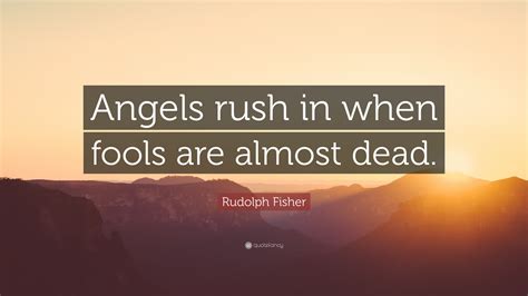 Rudolph Fisher Quote: “Angels rush in when fools are almost dead.”