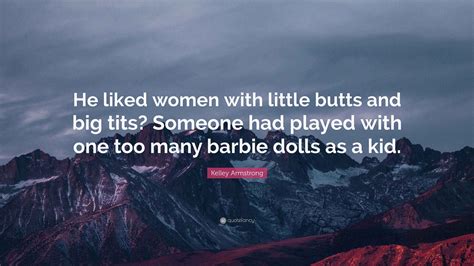 Kelley Armstrong Quote: “He liked women with little butts and big tits