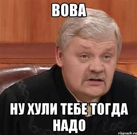 вова ну хули тебе тогда надо, Мем Судья - Рисовач .Ру