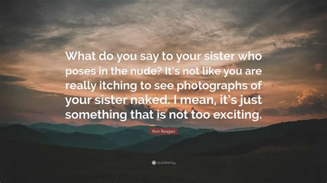 Ron Reagan Quote: “What do you say to your sister who poses in the nude