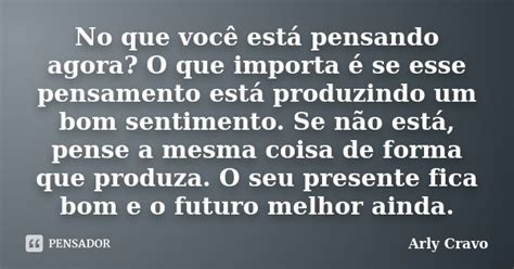 No Que Você Está Pensando Agora - No que você está pensando agora? O que... Arly Cravo - Pensador