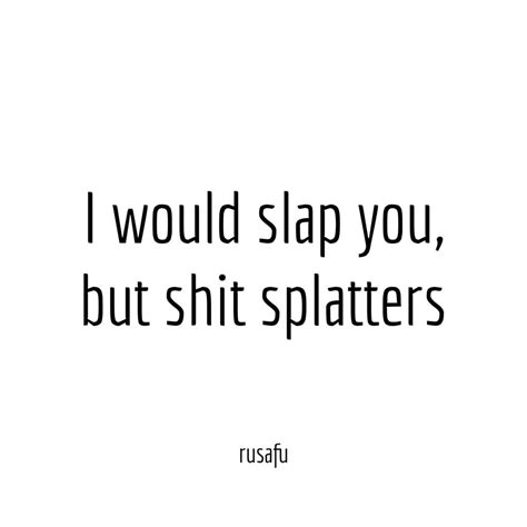 I would slap you, but shit splatters - Rusafu Quotes