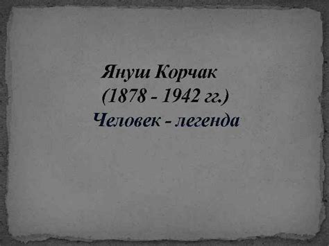 Януш Корчак 1878 — 1942 гг Человек