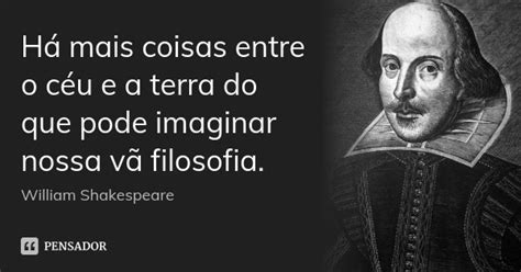 Existem Mais Coisas Entre O Céu E A Terra - Há mais coisas entre o céu e a terra... William Shakespeare - Pensador