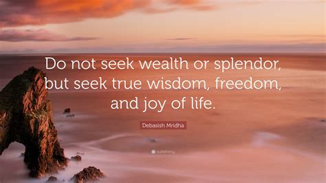 Debasish Mridha Quote: “Do not seek wealth or splendor, but seek true