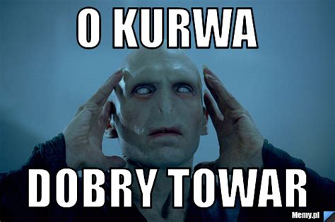 O kurwa dobry towar - Memy.pl