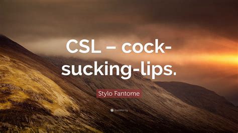 Stylo Fantome Quote: “CSL – cock- sucking-lips.”