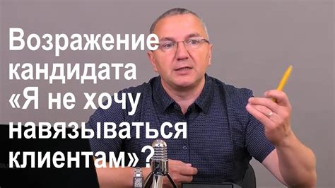 Возражение кандидата «Я не хочу навязываться клиентам». Как обработать ...