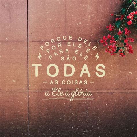 Por Ele E Para Ele São Todas As Coisas - "Porque dele, e por ele, e para ele, são todas as coisas; glória, pois ...