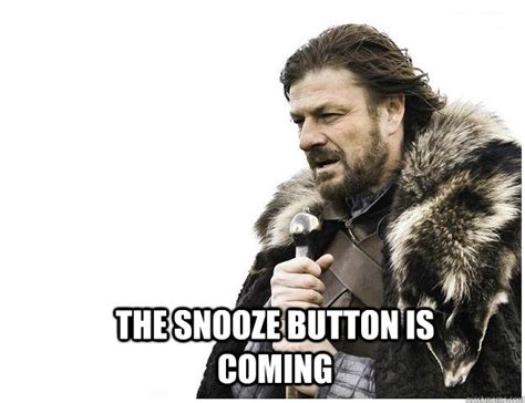 The Snooze button is coming - Imminent Ned - quickmeme