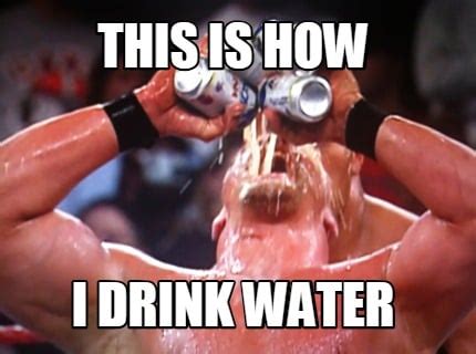Meme Creator - Funny this is how i drink water Meme Generator at ...