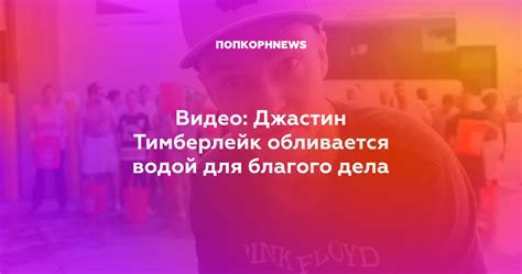 Видео: Джастин Тимберлейк обливается водой для благого дела