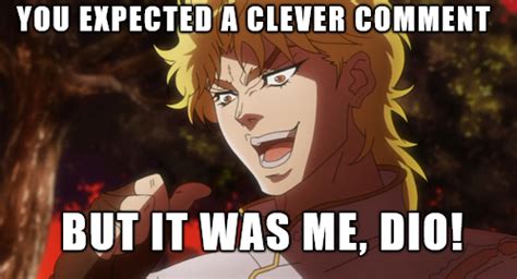You expected a clever comment! | It Was Me, Dio! | Know Your Meme