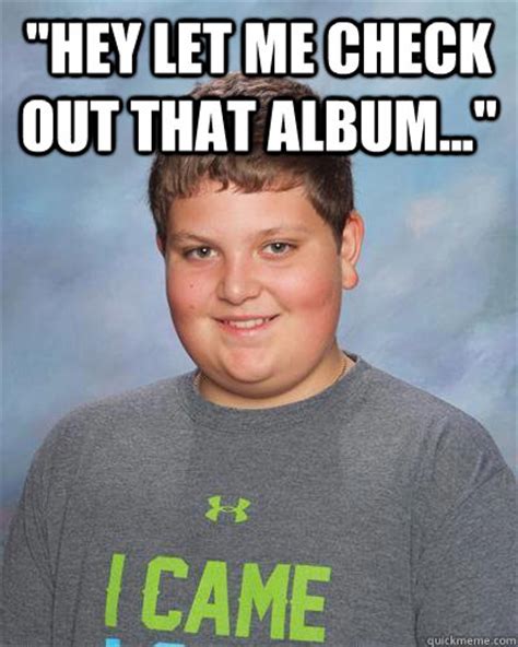 "hey let me check out that album..." - came kid - quickmeme