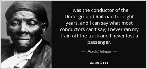 Harriet Tubman quote: I was the conductor of the Underground Railroad ...