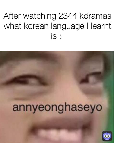 After watching 2344 kdramas what korean language I learnt is ...