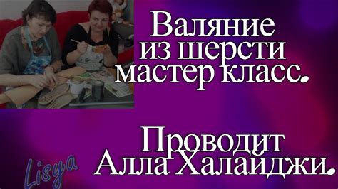 Валяние из шерсти мастер класс. Проводит Алла Халайджи. - YouTube