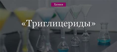 Триглицериды – строение, формулы