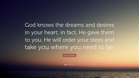 Joel Osteen Quote: “God knows the dreams and desires in your heart; in
